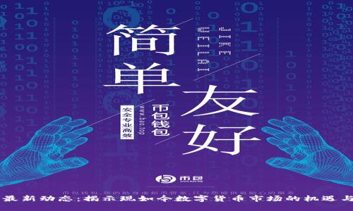 币圈最新动态：揭示现如今数字货币市场的机遇与挑战