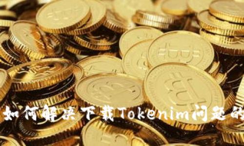 苹果手机如何解决下载Tokenim问题的详细指南
