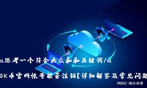 u思考一个符合大众和和关键词/u

OK币官网帐号能否注销？详细解答及常见问题