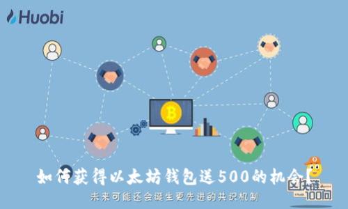 如何获得以太坊钱包送500的机会？