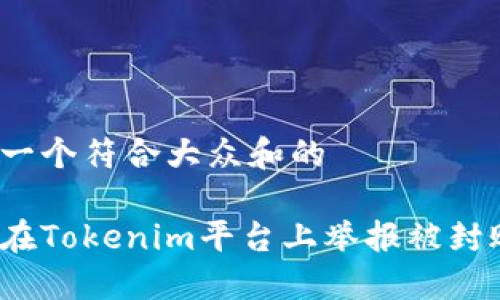 思考一个符合大众和的

如何在Tokenim平台上举报被封账户？