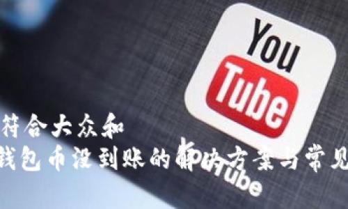 思考一个符合大众和   
Tokenim钱包币没到账的解决方案与常见问题解答