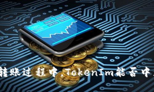 在转账过程中，TokenIm能否中止？