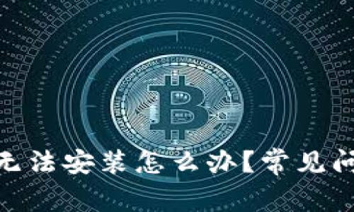imToken更新无法安装怎么办？常见问题及解决方法