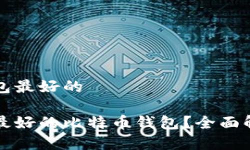 比特币钱包最好的 

如何选择最好的比特币钱包？全面解析与推荐