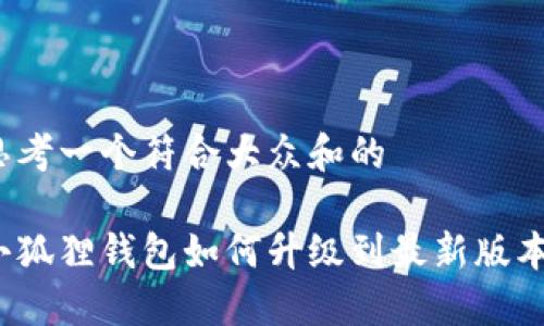 思考一个符合大众和的

小狐狸钱包如何升级到最新版本？