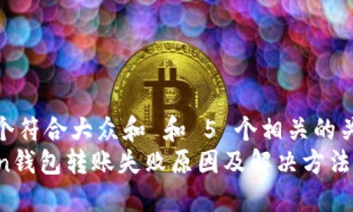 思考一个符合大众和 和 5 个相关的关键词  
imToken钱包转账失败原因及解决方法