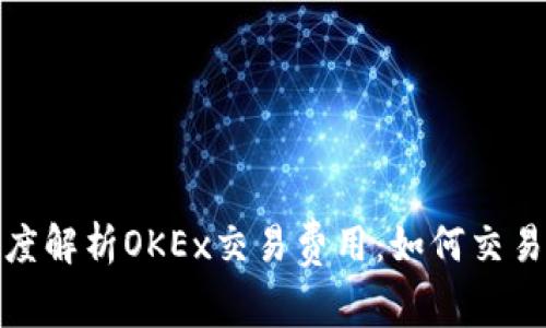 : 深度解析OKEx交易费用：如何交易成本