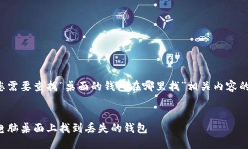 这里是您需要查找“桌面的钱包在哪里找”相关内容的始发点。

:
如何在电脑桌面上找到丢失的钱包