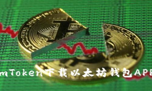 如何使用imToken下载以太坊钱包APP：详细指南