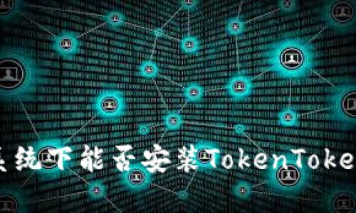 鸿蒙3.0系统下能否安装TokenTokenIM钱包？
