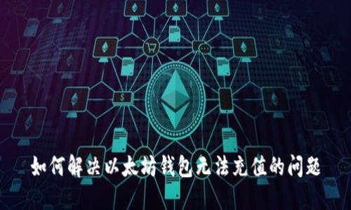 如何解决以太坊钱包无法充值的问题
