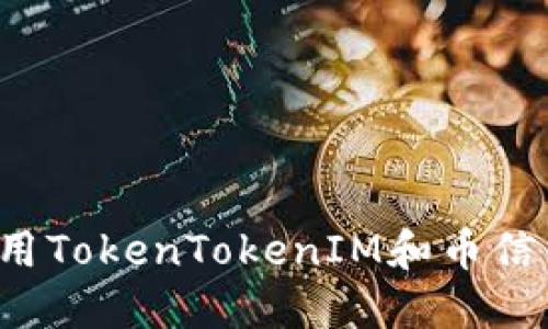 如何下载和使用TokenTokenIM和币信钱包？全面指南