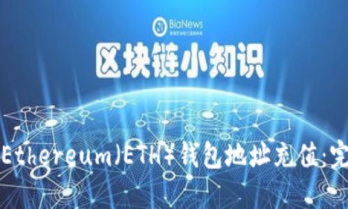 如何为Ethereum（ETH）钱包地址充值：完整指南