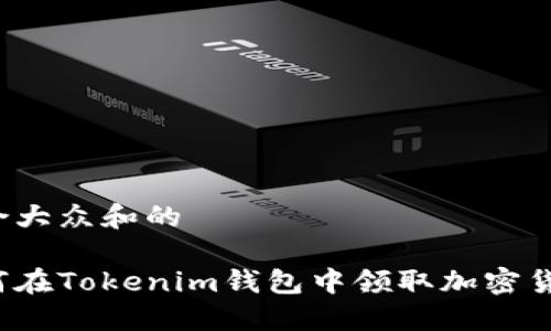 符合大众和的

如何在Tokenim钱包中领取加密货币？