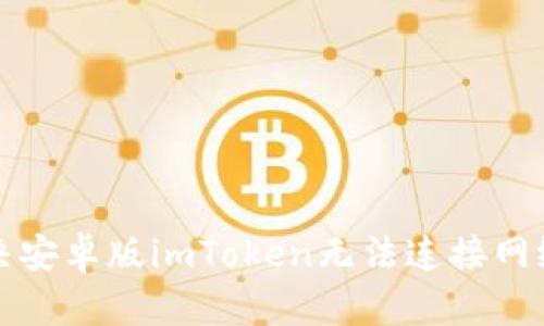如何解决安卓版imToken无法连接网络的问题