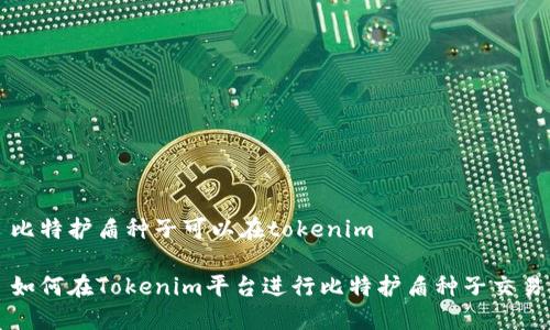 比特护盾种子可以在tokenim

如何在Tokenim平台进行比特护盾种子交易