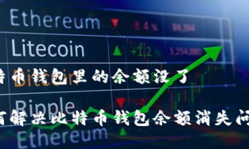 比特币钱包里的余额没了

如何解决比特币钱包余额消失问题？