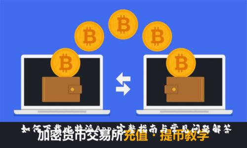  如何下载比特派App：完整指南与常见问题解答