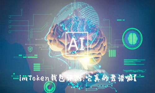 imToken钱包评测：它真的靠谱嘛？