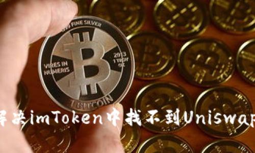  如何解决imToken中找不到Uniswap的问题