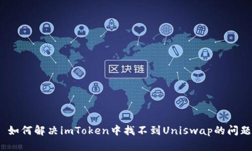  如何解决imToken中找不到Uniswap的问题