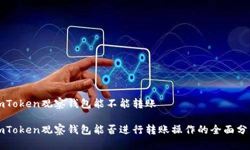 imToken观察钱包能不能转账

imToken观察钱包能否进行转账操作的全面分析