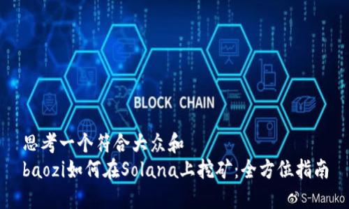 思考一个符合大众和  
baozi如何在Solana上挖矿：全方位指南