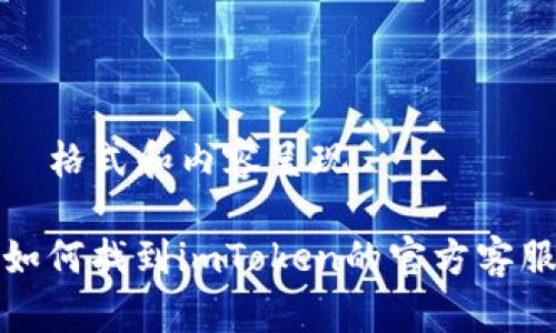 — 格式和内容呈现 —

 如何找到imToken的官方客服？