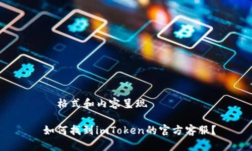 — 格式和内容呈现 —

 如何找到imToken的官方客服？