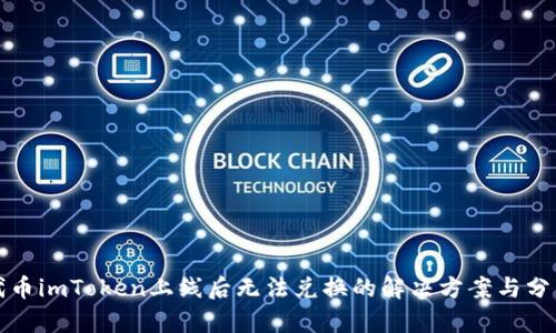 代币imToken上线后无法兑换的解决方案与分析