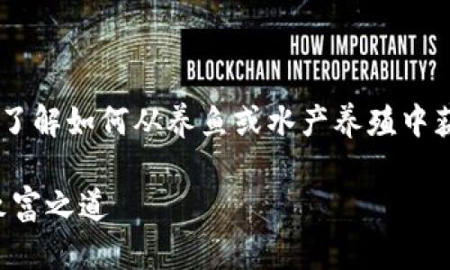 鱼池到钱包的可以引导用户了解如何从养鱼或水产养殖中获取收益，下面是符合的内容。

从鱼池到钱包：水产养殖的致富之道