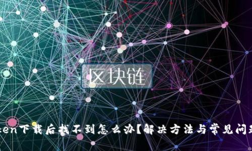 imToken下载后找不到怎么办？解决方法与常见问题解析