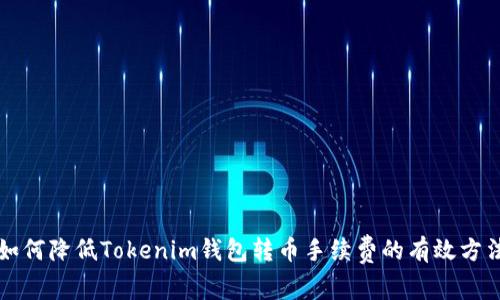 如何降低Tokenim钱包转币手续费的有效方法