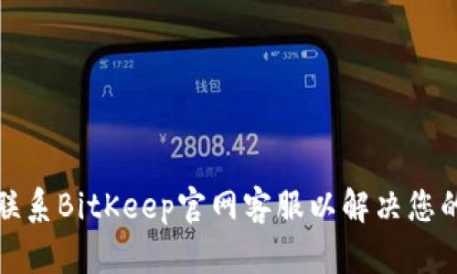 如何联系BitKeep官网客服以解决您的问题