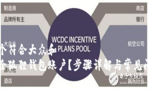 思考一个符合大众和  
如何删除狐狸钱包账户？步骤详解与常见问题解答