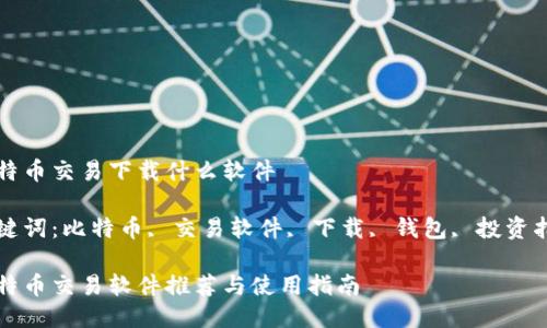 比特币交易下载什么软件

关键词：比特币, 交易软件, 下载, 钱包, 投资指南

比特币交易软件推荐与使用指南