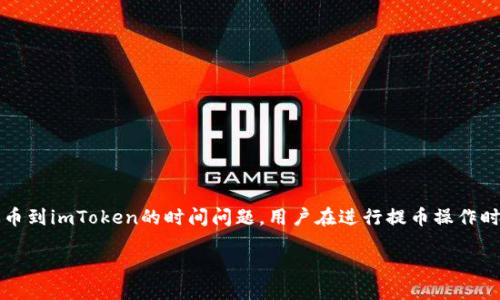 提币到imtoken多长时间

提币是数字货币交易中一个重要的环节，尤其是在使用像imToken这样的数字钱包时，很多用户关心提币到imToken的时间问题。用户在进行提币操作时，通常希望能够尽快将资金安全地转入到自己的钱包账户中。然而，这一过程可能受到多种因素的影响。

提币到imToken需要多久？