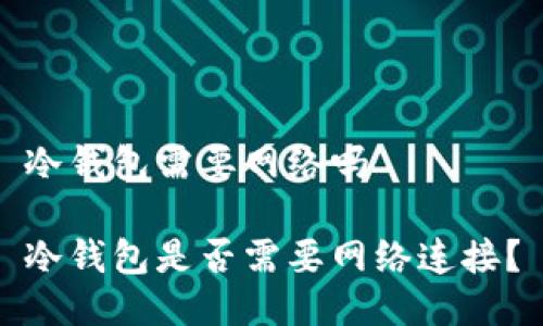 冷钱包需要网络吗

冷钱包是否需要网络连接？
