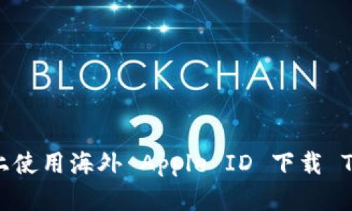 如何在苹果手机上使用海外 Apple ID 下载 Tokenim：完整指南