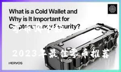 零币哪个好

2023年最佳零币推荐